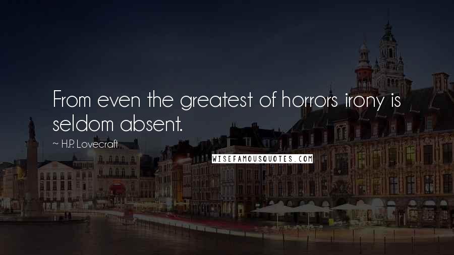 H.P. Lovecraft Quotes: From even the greatest of horrors irony is seldom absent.