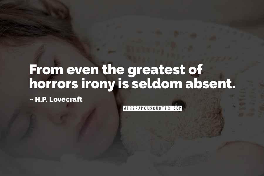 H.P. Lovecraft Quotes: From even the greatest of horrors irony is seldom absent.