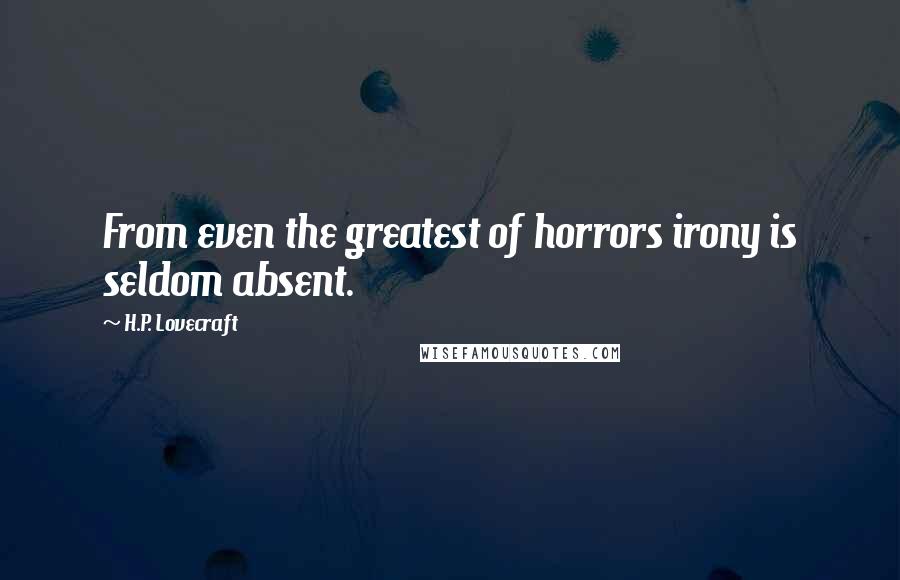 H.P. Lovecraft Quotes: From even the greatest of horrors irony is seldom absent.