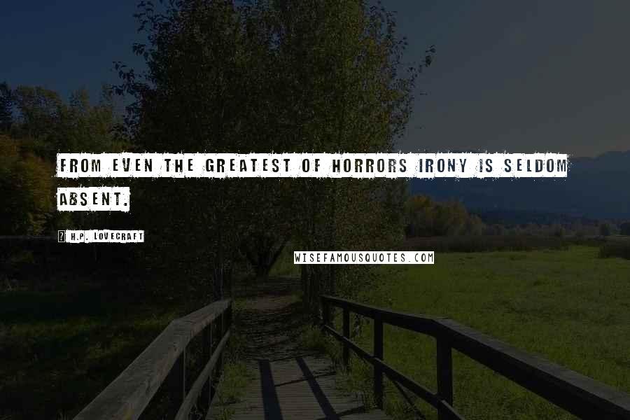 H.P. Lovecraft Quotes: From even the greatest of horrors irony is seldom absent.