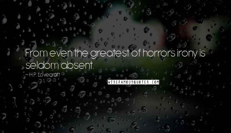 H.P. Lovecraft Quotes: From even the greatest of horrors irony is seldom absent.