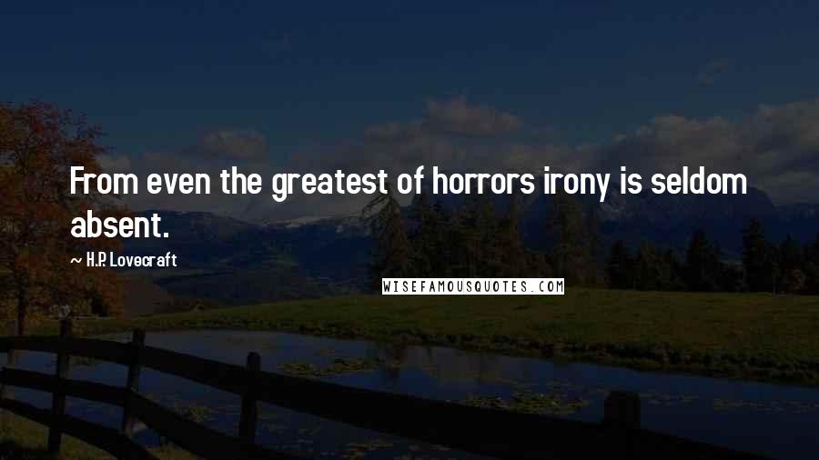 H.P. Lovecraft Quotes: From even the greatest of horrors irony is seldom absent.