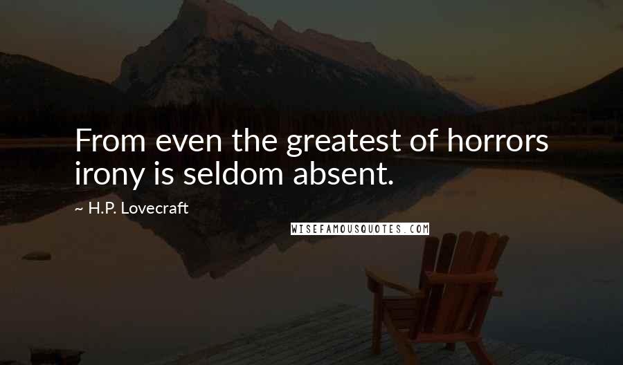 H.P. Lovecraft Quotes: From even the greatest of horrors irony is seldom absent.