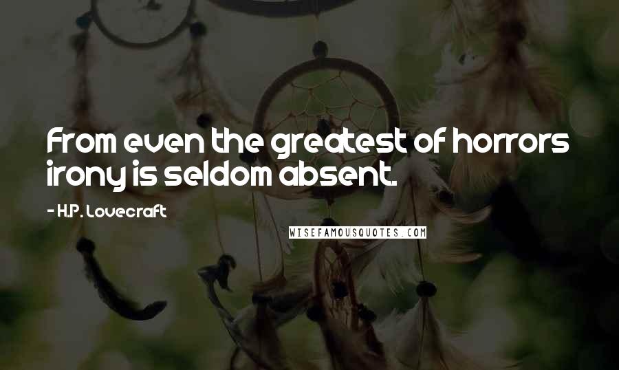 H.P. Lovecraft Quotes: From even the greatest of horrors irony is seldom absent.