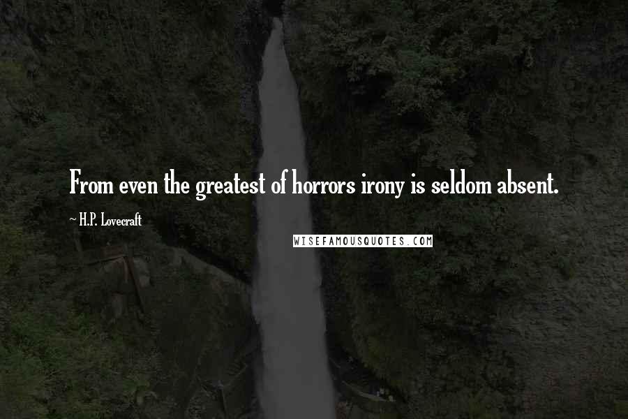 H.P. Lovecraft Quotes: From even the greatest of horrors irony is seldom absent.