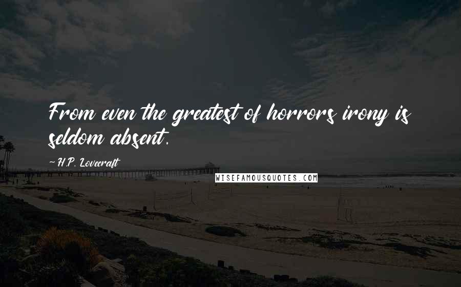 H.P. Lovecraft Quotes: From even the greatest of horrors irony is seldom absent.