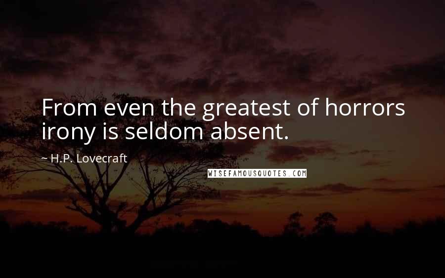 H.P. Lovecraft Quotes: From even the greatest of horrors irony is seldom absent.