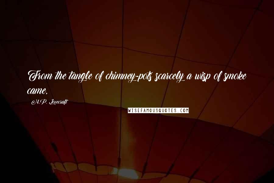 H.P. Lovecraft Quotes: From the tangle of chimney-pots scarcely a wisp of smoke came,
