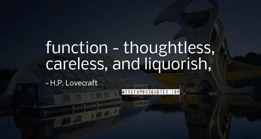 H.P. Lovecraft Quotes: function - thoughtless, careless, and liquorish,