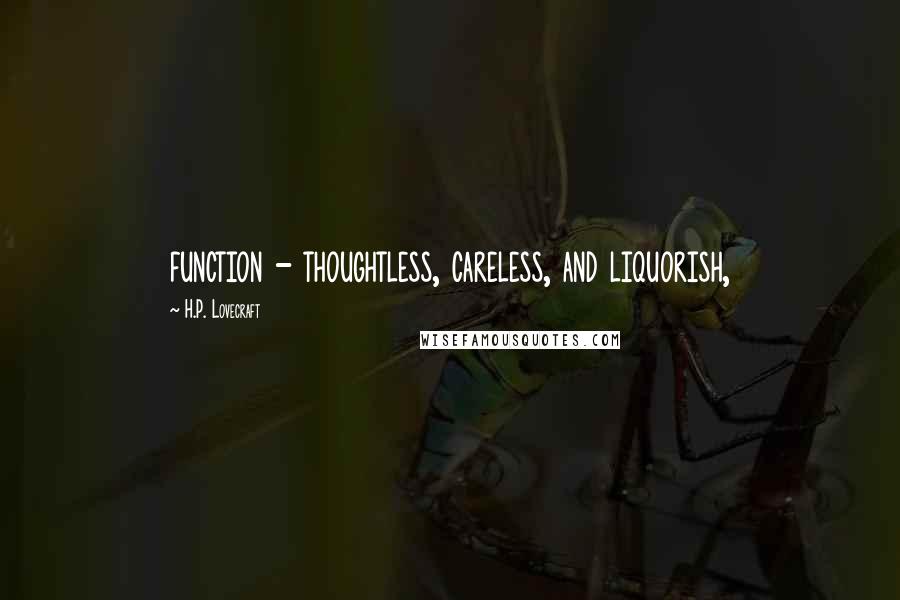 H.P. Lovecraft Quotes: function - thoughtless, careless, and liquorish,