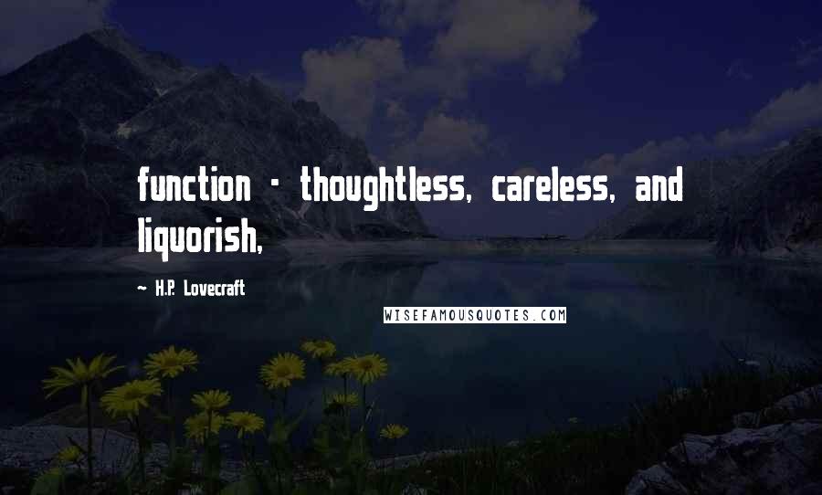 H.P. Lovecraft Quotes: function - thoughtless, careless, and liquorish,