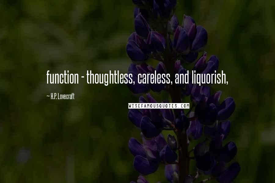 H.P. Lovecraft Quotes: function - thoughtless, careless, and liquorish,