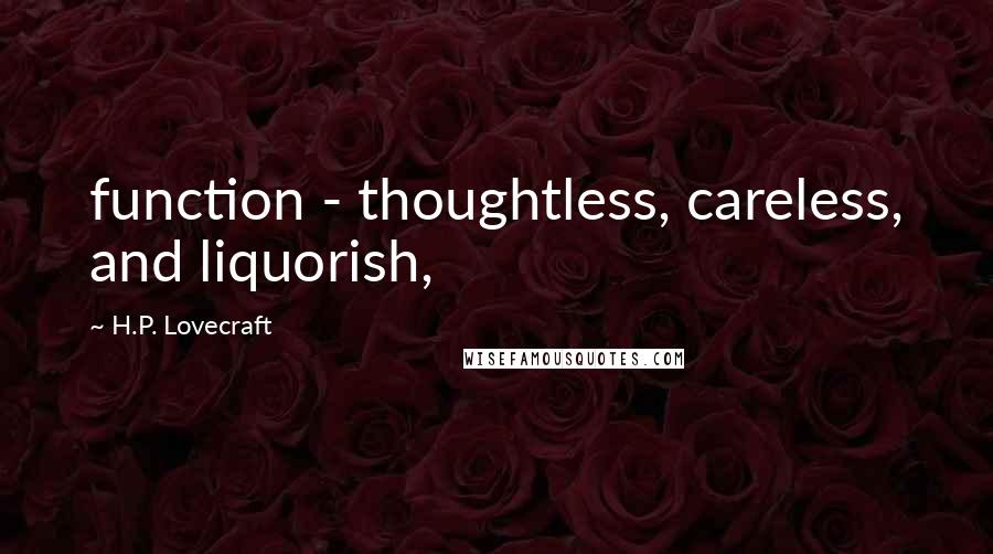 H.P. Lovecraft Quotes: function - thoughtless, careless, and liquorish,