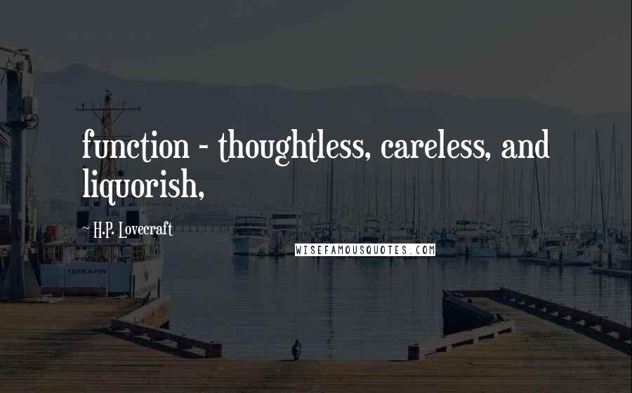 H.P. Lovecraft Quotes: function - thoughtless, careless, and liquorish,