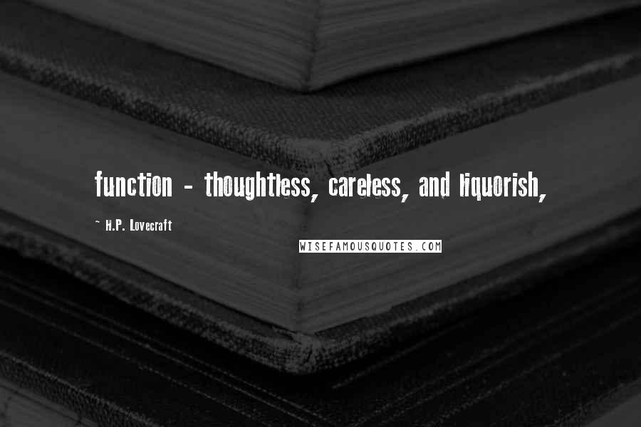 H.P. Lovecraft Quotes: function - thoughtless, careless, and liquorish,