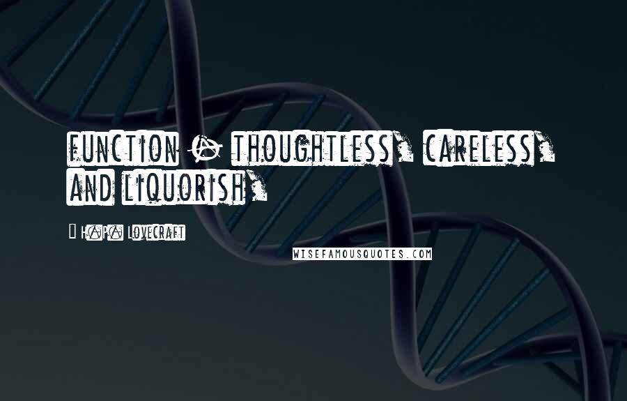 H.P. Lovecraft Quotes: function - thoughtless, careless, and liquorish,