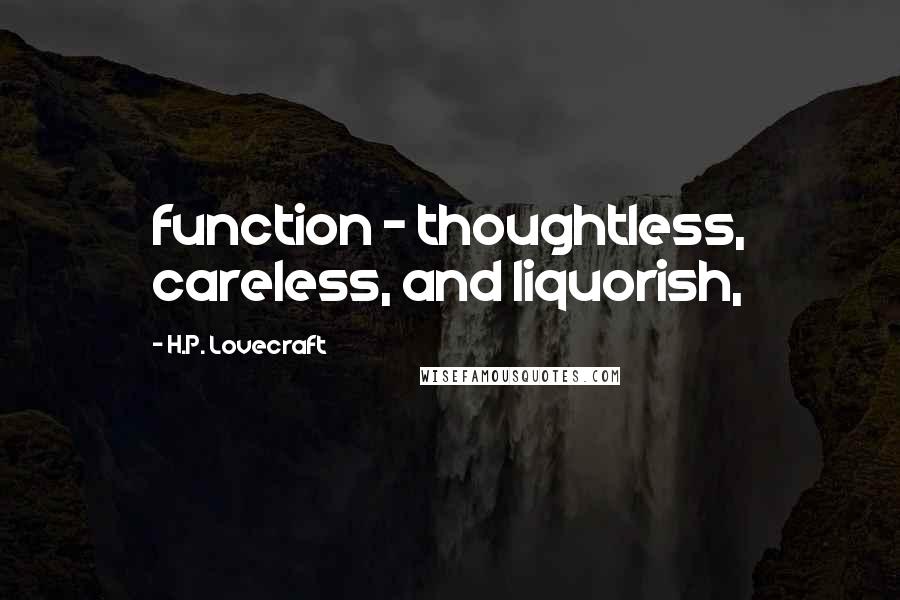 H.P. Lovecraft Quotes: function - thoughtless, careless, and liquorish,