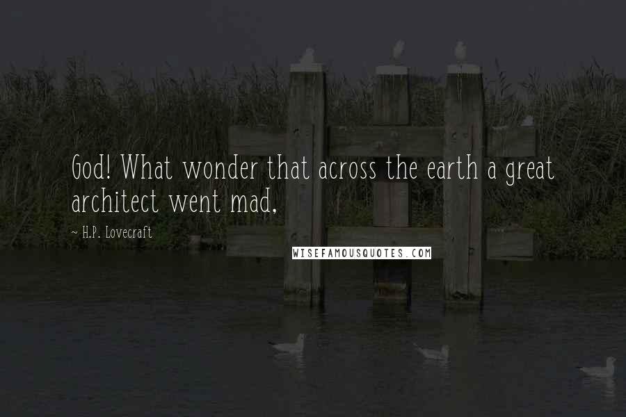 H.P. Lovecraft Quotes: God! What wonder that across the earth a great architect went mad,