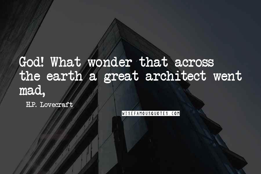 H.P. Lovecraft Quotes: God! What wonder that across the earth a great architect went mad,