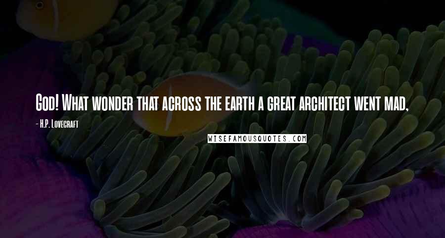 H.P. Lovecraft Quotes: God! What wonder that across the earth a great architect went mad,