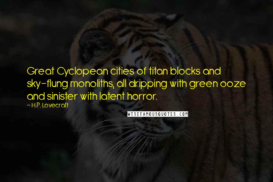 H.P. Lovecraft Quotes: Great Cyclopean cities of titan blocks and sky-flung monoliths, all dripping with green ooze and sinister with latent horror.