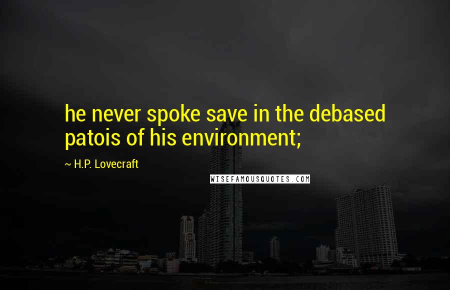 H.P. Lovecraft Quotes: he never spoke save in the debased patois of his environment;