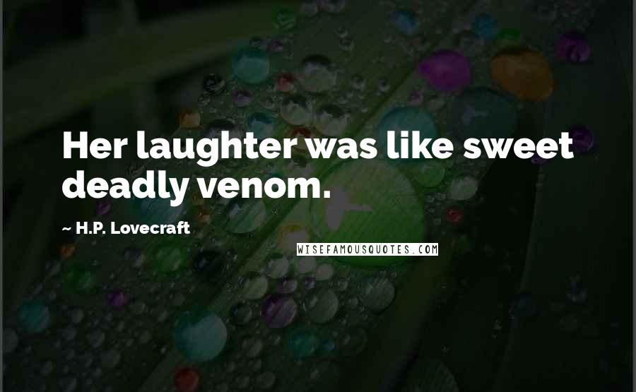 H.P. Lovecraft Quotes: Her laughter was like sweet deadly venom.