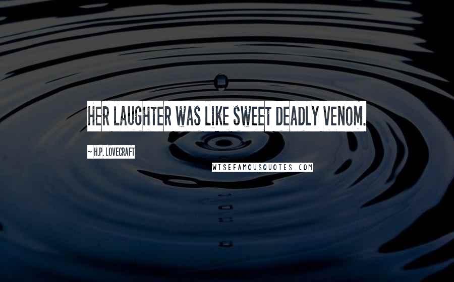 H.P. Lovecraft Quotes: Her laughter was like sweet deadly venom.