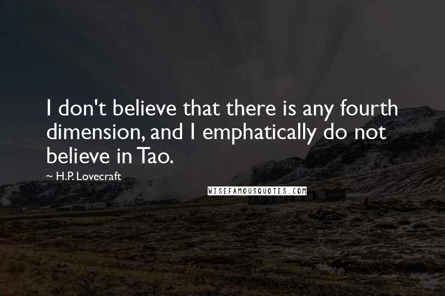 H.P. Lovecraft Quotes: I don't believe that there is any fourth dimension, and I emphatically do not believe in Tao.