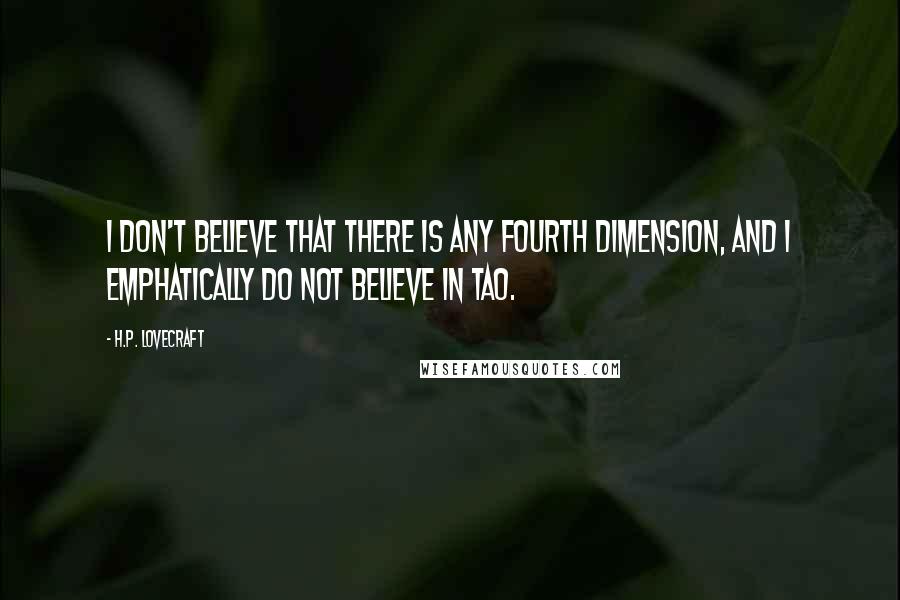 H.P. Lovecraft Quotes: I don't believe that there is any fourth dimension, and I emphatically do not believe in Tao.