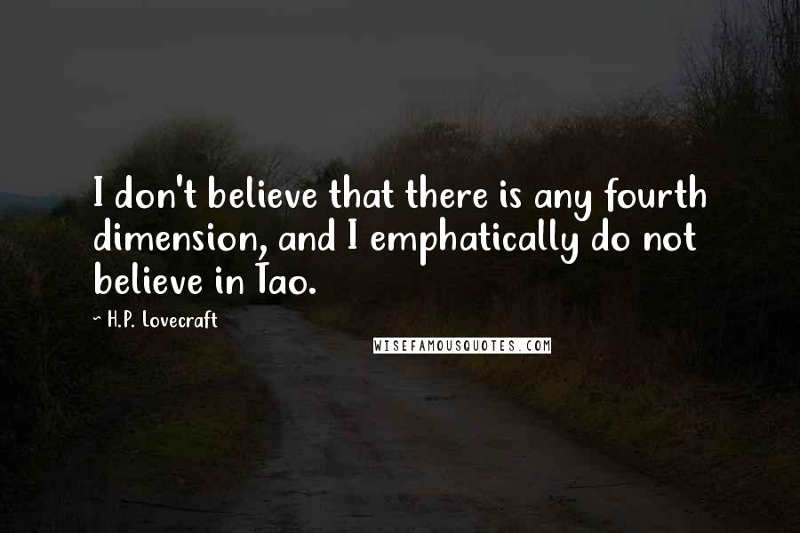 H.P. Lovecraft Quotes: I don't believe that there is any fourth dimension, and I emphatically do not believe in Tao.