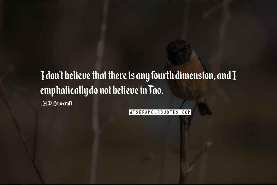 H.P. Lovecraft Quotes: I don't believe that there is any fourth dimension, and I emphatically do not believe in Tao.