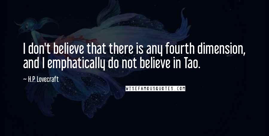 H.P. Lovecraft Quotes: I don't believe that there is any fourth dimension, and I emphatically do not believe in Tao.