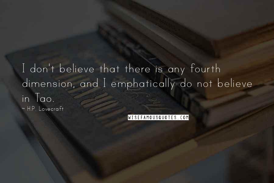 H.P. Lovecraft Quotes: I don't believe that there is any fourth dimension, and I emphatically do not believe in Tao.