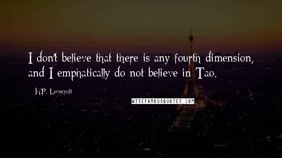 H.P. Lovecraft Quotes: I don't believe that there is any fourth dimension, and I emphatically do not believe in Tao.