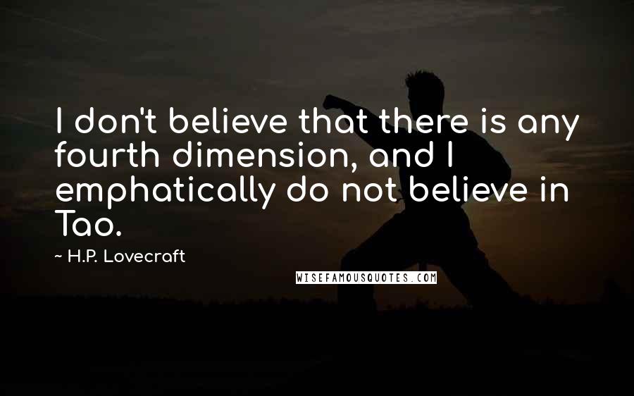 H.P. Lovecraft Quotes: I don't believe that there is any fourth dimension, and I emphatically do not believe in Tao.