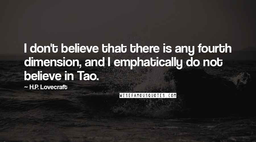 H.P. Lovecraft Quotes: I don't believe that there is any fourth dimension, and I emphatically do not believe in Tao.