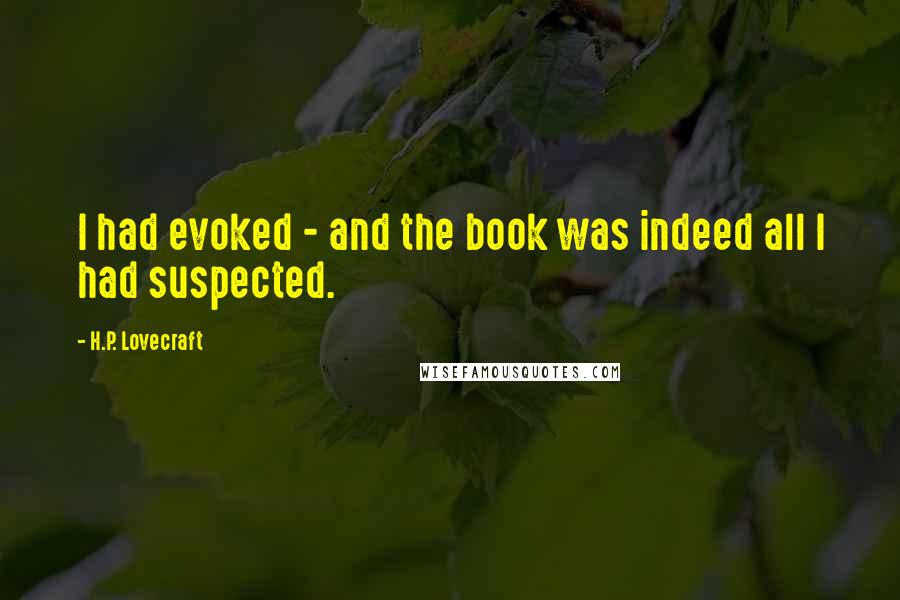 H.P. Lovecraft Quotes: I had evoked - and the book was indeed all I had suspected.