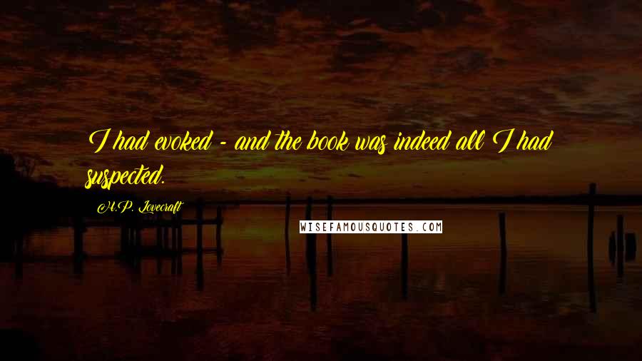 H.P. Lovecraft Quotes: I had evoked - and the book was indeed all I had suspected.