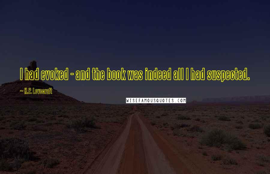 H.P. Lovecraft Quotes: I had evoked - and the book was indeed all I had suspected.