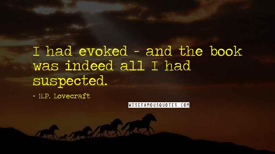 H.P. Lovecraft Quotes: I had evoked - and the book was indeed all I had suspected.