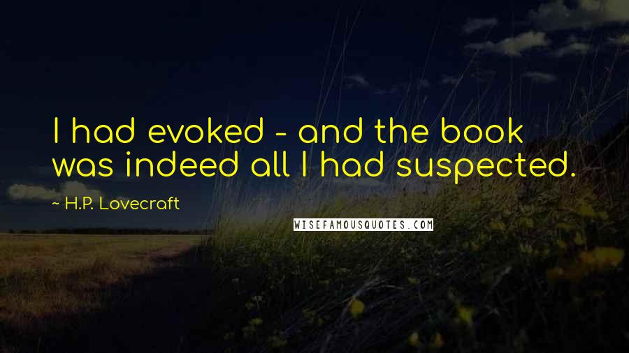 H.P. Lovecraft Quotes: I had evoked - and the book was indeed all I had suspected.