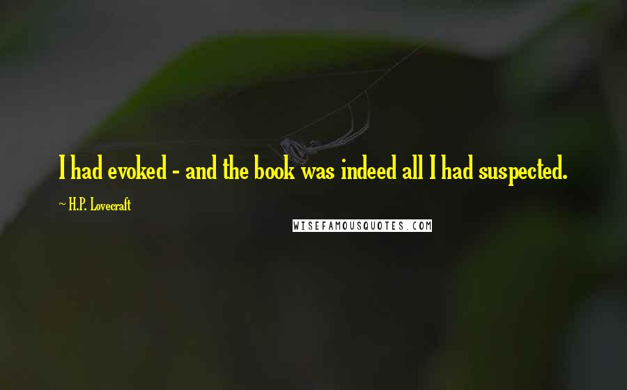 H.P. Lovecraft Quotes: I had evoked - and the book was indeed all I had suspected.