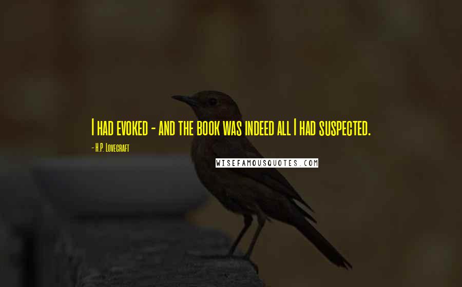 H.P. Lovecraft Quotes: I had evoked - and the book was indeed all I had suspected.