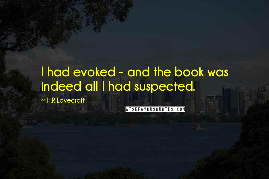 H.P. Lovecraft Quotes: I had evoked - and the book was indeed all I had suspected.