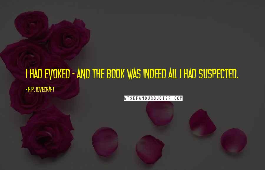 H.P. Lovecraft Quotes: I had evoked - and the book was indeed all I had suspected.