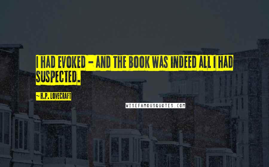 H.P. Lovecraft Quotes: I had evoked - and the book was indeed all I had suspected.