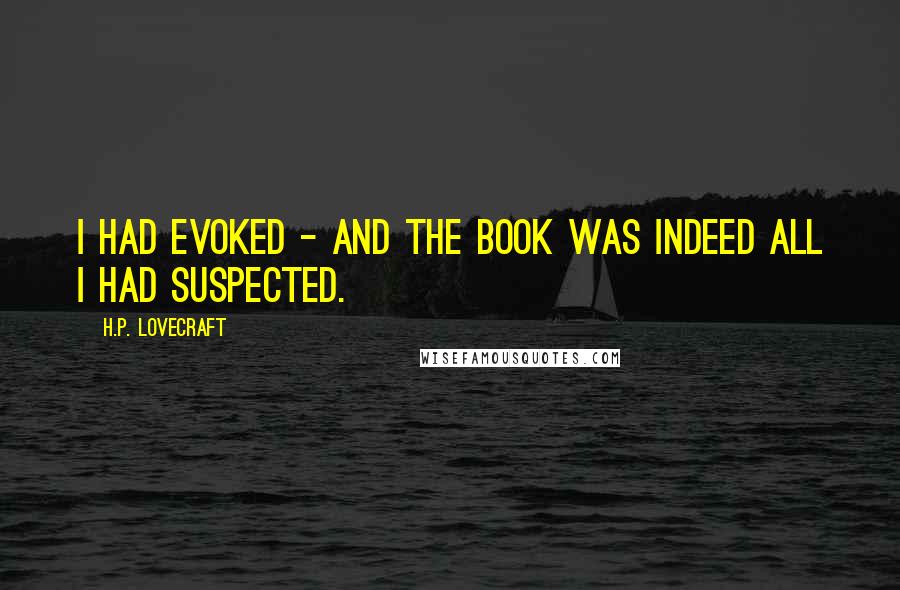 H.P. Lovecraft Quotes: I had evoked - and the book was indeed all I had suspected.