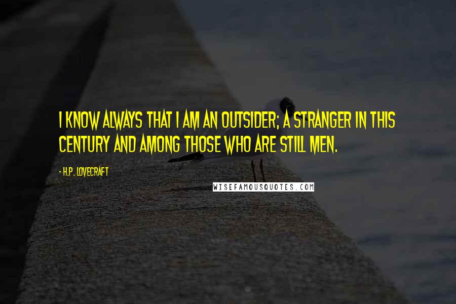 H.P. Lovecraft Quotes: I know always that I am an outsider; a stranger in this century and among those who are still men.