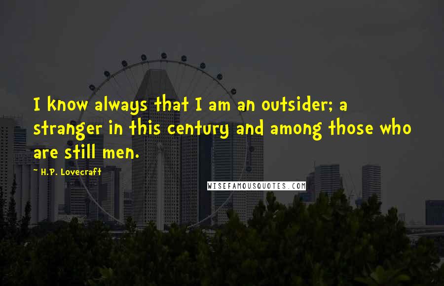 H.P. Lovecraft Quotes: I know always that I am an outsider; a stranger in this century and among those who are still men.